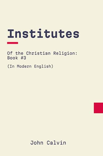 Institutes of the Christian Religion: Book 3: In Modern, Updated English von Independently published
